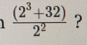  ((2^3+32))/2^2  ?