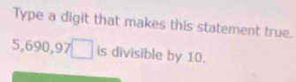 Type a digit that makes this statement true.
5,690,97□ is divisible by 10.