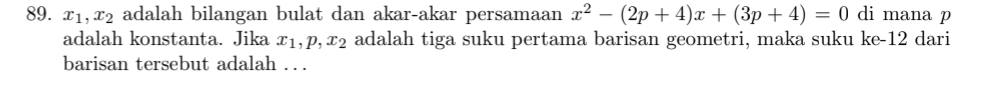 x_1, x_2 adalah bilangan bulat dan akar-akar persamaan x^2-(2p+4)x+(3p+4)=0 di mana p
adalah konstanta. Jika x_1, p, x_2 adalah tiga suku pertama barisan geometri, maka suku ke-12 dari 
barisan tersebut adalah . . .