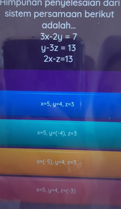 Himpunan penyelesaian darı
sistem persamaan berikut
adalah...
3x-2y=7
y-3z=13
2x-z=13
x=5, y=4, z=3
x=5, y=(-4), z=3
x=(-5), y=4, z=3
x=5, y=4, z=(-3)