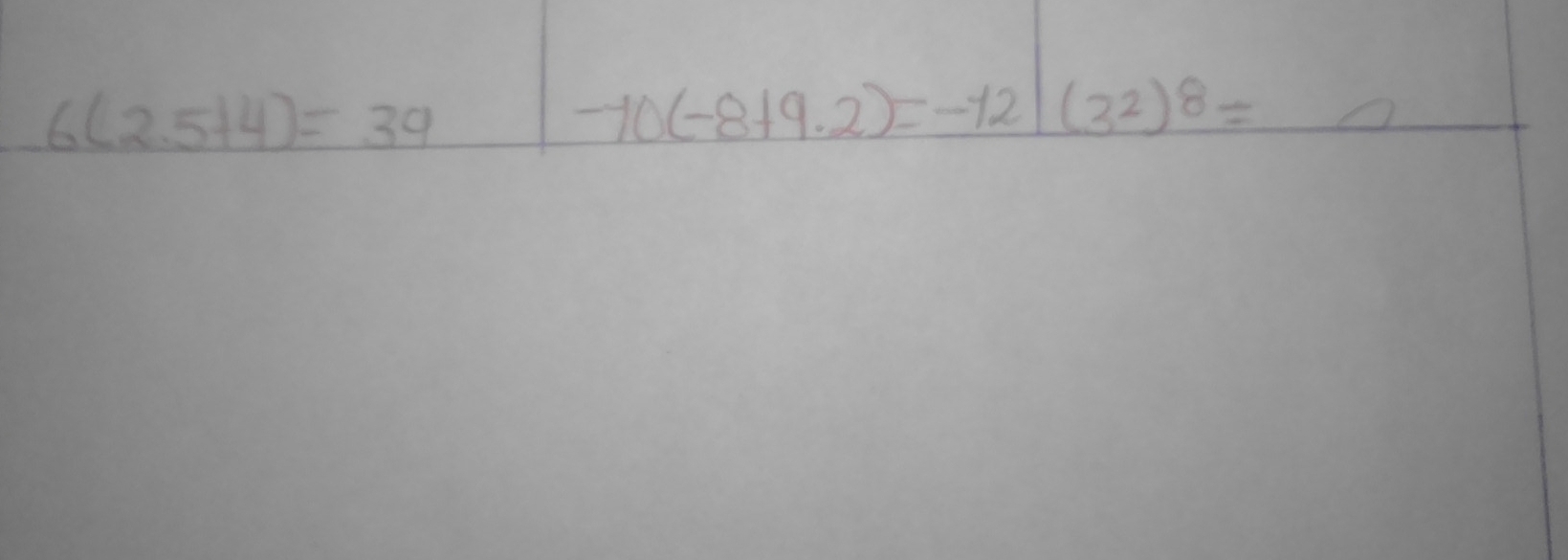 6(2.5+4)=39
-10(-8+9.2)=-12|(3^2)^8=