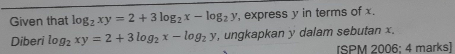 Given that log _2xy=2+3log _2x-log _2y , express y in terms of x.
Diberi log _2xy=2+3log _2x-log _2y , ungkapkan y dalam sebutan x.
[SPM 2006; 4 marks]