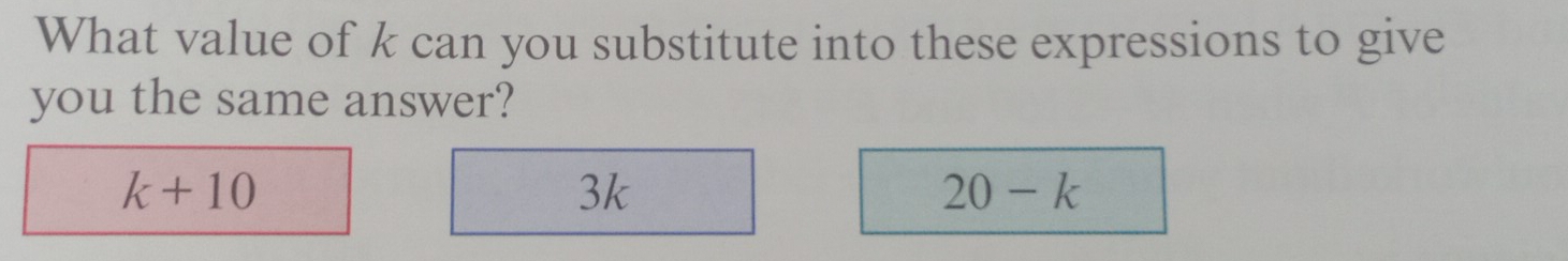 What value of k can you substitute into these expressions to give 
you the same answer?
k+10
3k
20-k