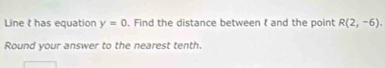 Line l has equation y=0. Find the distance between  and the point R(2,-6). 
Round your answer to the nearest tenth.