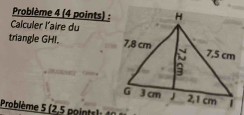 Problème 4 (4 points) : 
Calculer l'aire du 
triangle GHI. 
Problème 5 (2,5 point)