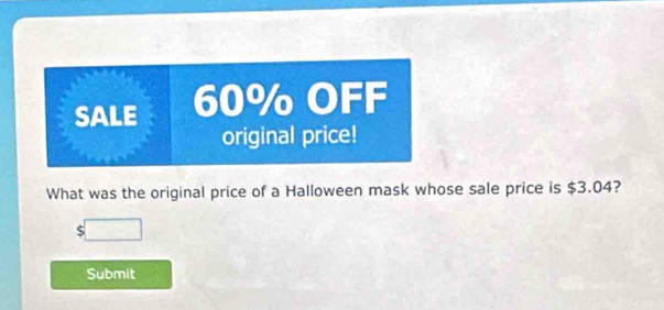 SALE 60% OFF 
original price! 
What was the original price of a Halloween mask whose sale price is $3.04? 
Submit