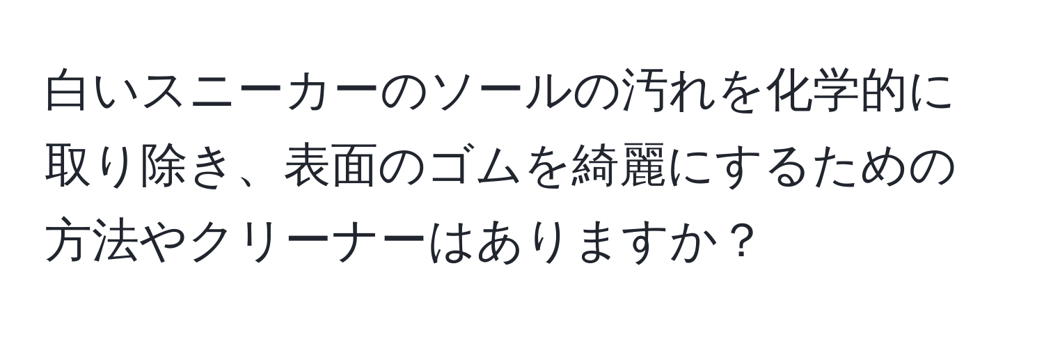 白いスニーカーのソールの汚れを化学的に取り除き、表面のゴムを綺麗にするための方法やクリーナーはありますか？