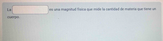 La □ es una magnitud física que mide la cantidad de materia que tiene un 
cuerpo.