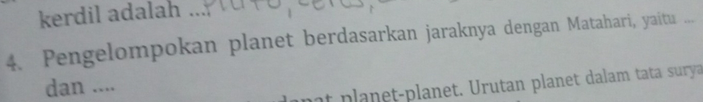 kerdil adalah .... 
4. Pengelompokan planet berdasarkan jaraknya dengan Matahari, yaitu ... 
dan .... 
nt planet-planet. Urutan planet dalam tata surya