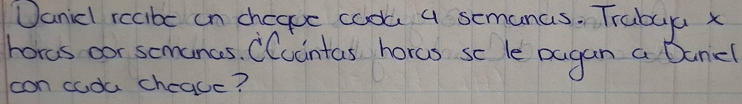 Uanic recibe in chegue coda 4 semanas. Trabua x 
hords oor somanes. Cluintas horas sc le pugan a Dancl 
con coda cheace?