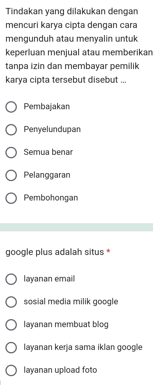 Tindakan yang dilakukan dengan
mencuri karya cipta dengan cara
mengunduh atau menyalin untuk
keperluan menjual atau memberikan
tanpa izin dan membayar pemilik
karya cipta tersebut disebut ...
Pembajakan
Penyelundupan
Semua benar
Pelanggaran
Pembohongan
google plus adalah situs *
layanan email
sosial media milik google
layanan membuat blog
layanan kerja sama iklan google
layanan upload foto