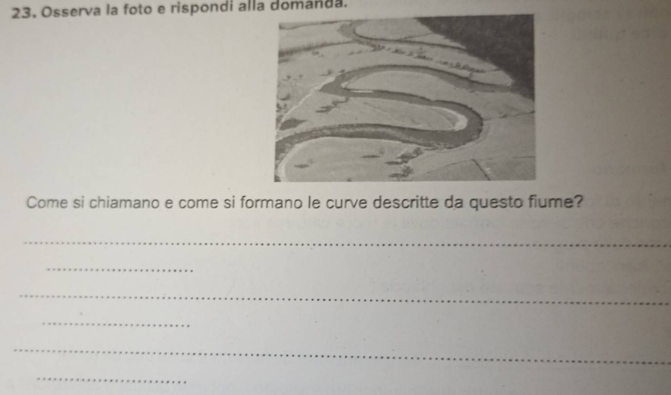 Osserva la foto e rispondi alla domanda. 
Come si chiamano e come si formano le curve descritte da questo fiume? 
_ 
_ 
_ 
_ 
_ 
_