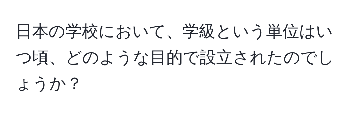 日本の学校において、学級という単位はいつ頃、どのような目的で設立されたのでしょうか？