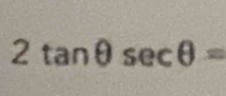 2tan θ sec θ =