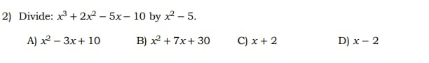 Divide: x^3+2x^2-5x-10 by x^2-5.
A) x^2-3x+10 B) x^2+7x+30 C) x+2 D) x-2