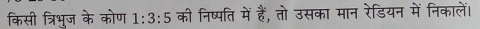 किसी त्रिभुज के कोण 1:3:5 की निष्पति में हैं, तो उसका मान रेडियन में निकालें।