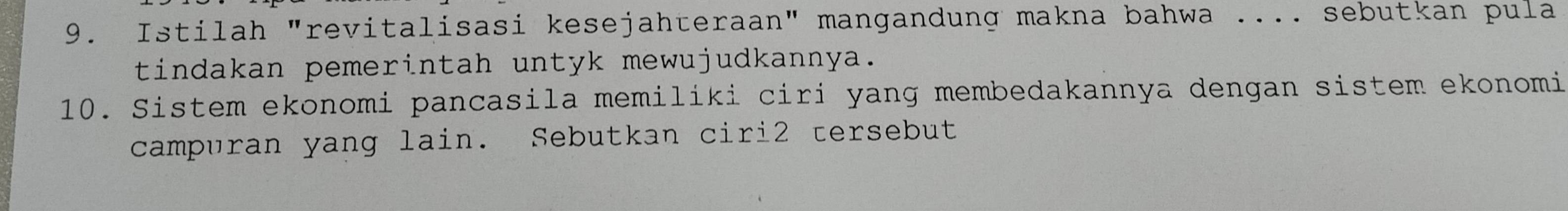 Istilah "revitalisasi kesejahteraan" mangandung makna bahwa .... sebutkan pula 
tindakan pemerintah untyk mewujudkannya. 
10. Sistem ekonomi pancasila memiliki ciri yang membedakannya dengan sistem ekonomi 
campuran yang lain. Sebutkan ciri2 tersebut