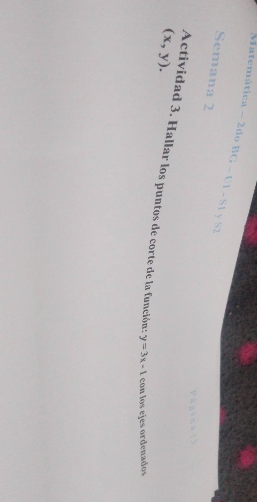 Matemática ~ 2do BG - U1 - S1 y S2
Semana 2
(x,y). 
Actividad 3. Hallar los puntos de corte de la función : y=3x-1 con los ejes ordenados