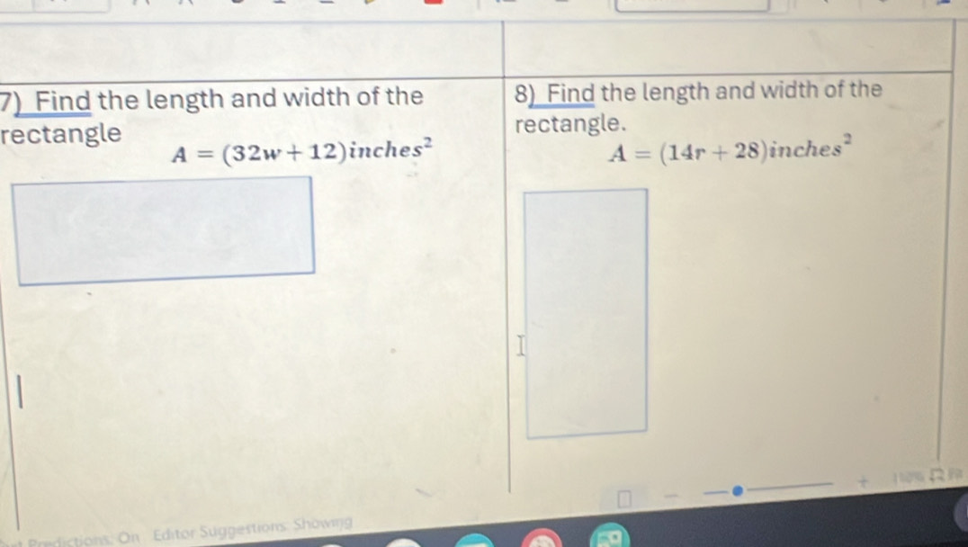 Find the length and width of the 8) Find the length and width of the 
rectangle rectangle.
A=(32w+12)inches^2
A=(14r+28)inches^2

dictions: On Editor Suggestions: Showin