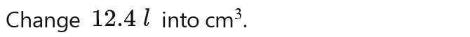 Change 12.4 into cm^3.cm^3.cm^3.cm^3.cm^3.