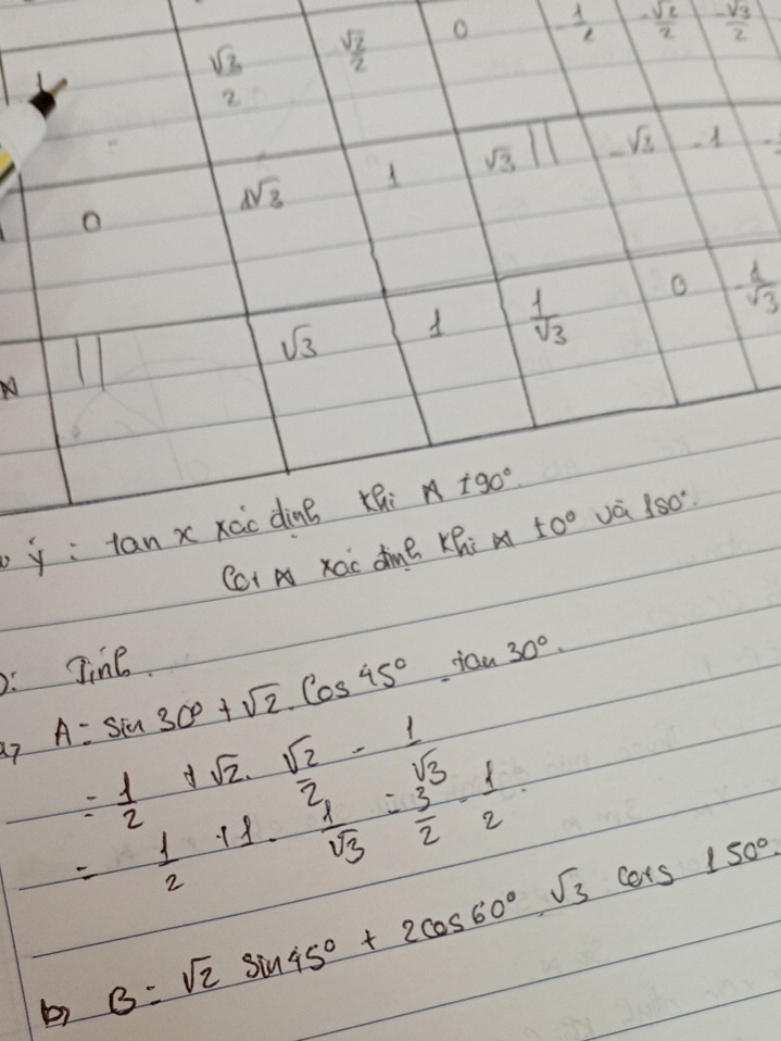 - 1/e   sqrt(2)/2  - sqrt(3)/2 
- d/sqrt(3) 
p
Cat 
: Jine jou 30°
a7 A=sin 30°+sqrt(2)· cos 45°
beginarrayr = 1/2 +sqrt(2)·  sqrt(2)/2 - 1/sqrt(3) = 3/2 -frac 1· 1. 1/sqrt(3) = 3/2 - 1/2 endarray 
b) B=sqrt(2)sin 45°+2cos 60°· sqrt(3)cos 150°