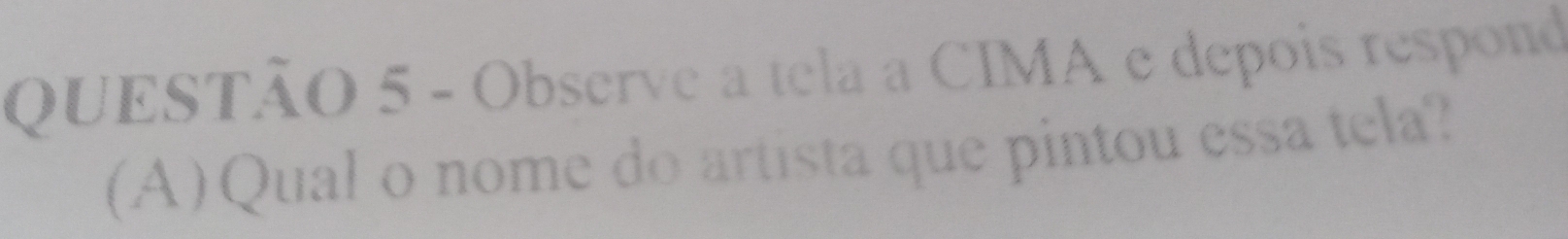 Observe a tela a CIMA e depois respond 
(A)Qual o nome do artista que pintou essa tela?