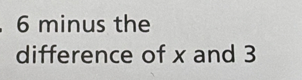 6 minus the 
difference of x and 3