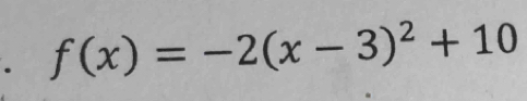 f(x)=-2(x-3)^2+10