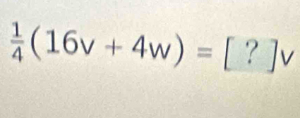  1/4 (16v+4w)=[?]v