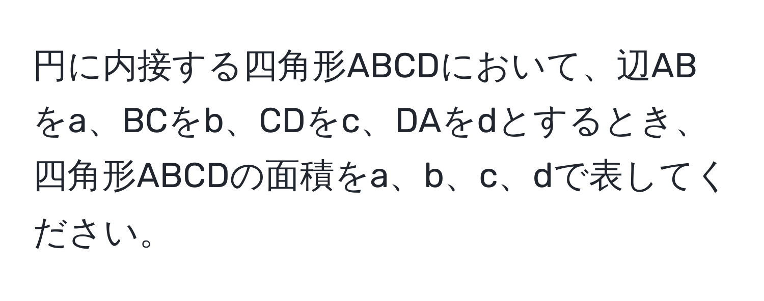 円に内接する四角形ABCDにおいて、辺ABをa、BCをb、CDをc、DAをdとするとき、四角形ABCDの面積をa、b、c、dで表してください。