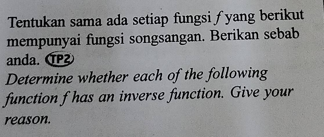 Tentukan sama ada setiap fungsi ƒyang berikut 
mempunyai fungsi songsangan. Berikan sebab 
anda. CP²
Determine whether each of the following 
function f has an inverse function. Give your 
reason.