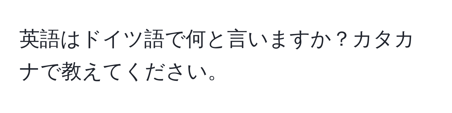 英語はドイツ語で何と言いますか？カタカナで教えてください。