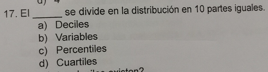 El _se divide en la distribución en 10 partes iguales.
a) Deciles
b) Variables
c) Percentiles
d) Cuartiles