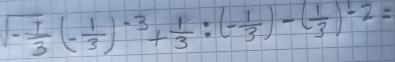 sqrt(-frac 1)3(- 1/3 )^-3+ 1/3 :(- 1/3 )-( 1/3 )^-2=