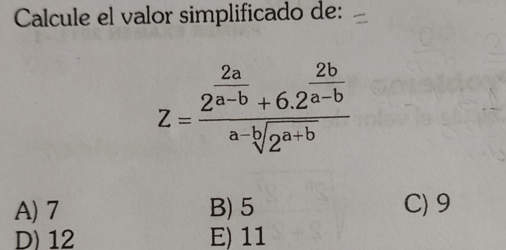 Calcule el valor simplificado de:
Z=frac 2^(frac 2a)a-b+6.2^(frac 2b)a-bsqrt[a-b](2^(a+b))
A) 7 B) 5
C) 9
D) 12 E) 11