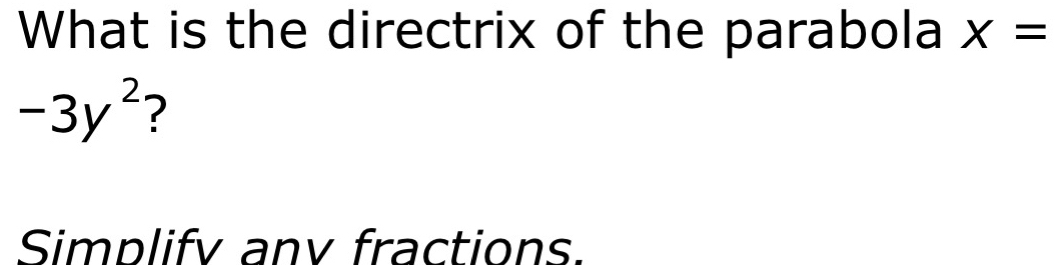 What is the directrix of the parabola x=
-3y^2 ? 
Simplify anv fractions.