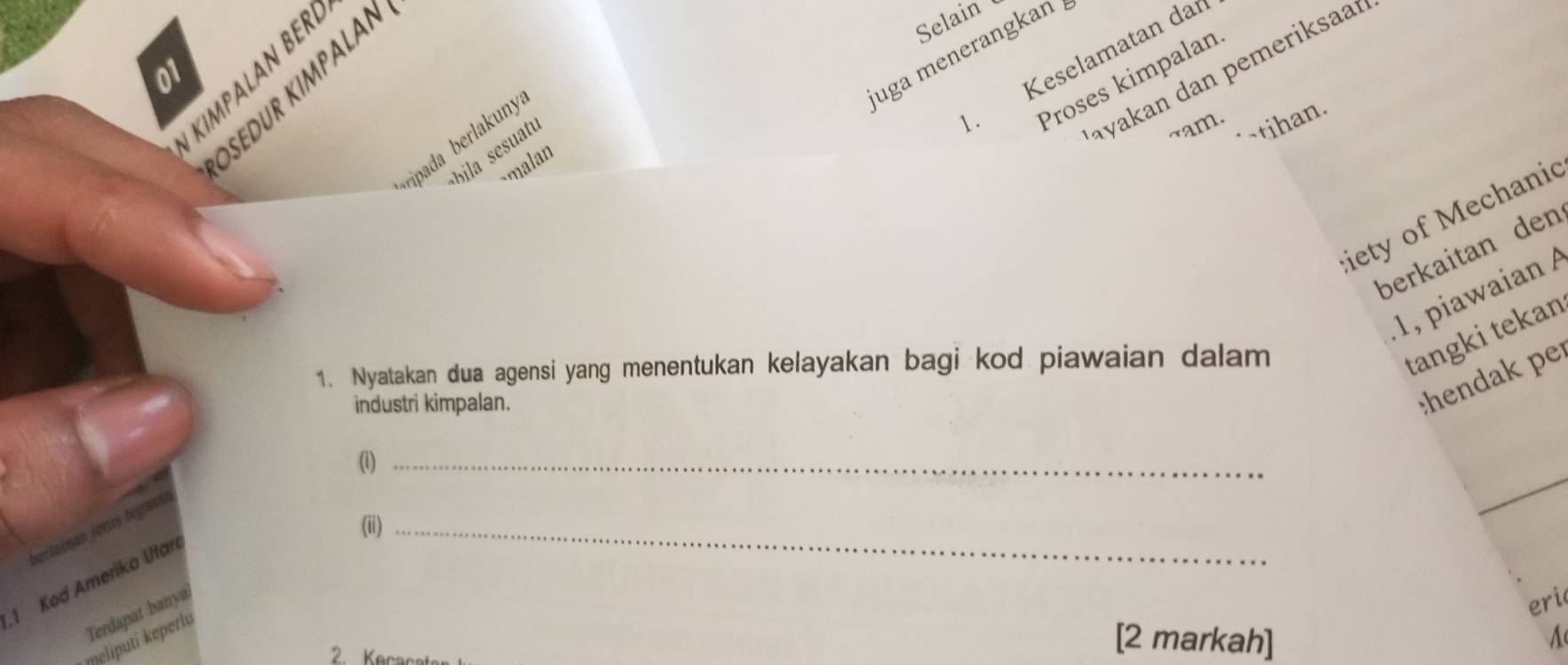 juga menerangkan 
01 
KIMPALAN BER 
Ö sedur Kimp a lan 
Selain 
Keselamatan dar 
ayakan dan pemeriksaar 
Proses kimpalan 
`tihan. 
~am. 
Fipada berlakuny 
bila sesuatu 
malan 
iety of Mechanic 
berkaitan den 
1, piawaian 
1. Nyatakan dua agensi yang menentukan kelayakan bagi kod piawaian dalam 
tangki tekan 
industri kimpalan. 
;hendak pe 
(i)_ 
(ii)_ 
berlaman jorus tegasán 
_ 
1 Kod Amerika Utan 
Terdapat banya 
eri 
meliputí keperlu 
2. Kecac 
[2 markah] A