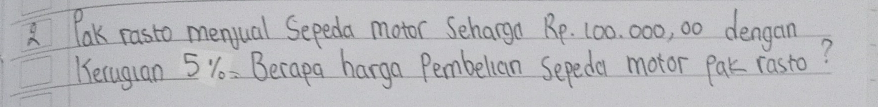 Pak rasto menjual Sepeda motor Sharga Rp. 100. 000, 00 dengan 
Heruguan 5 Y = Berapa harga Pembelian Sepeda motor pak rasto?