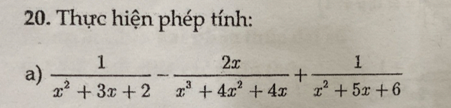 Thực hiện phép tính: 
a)  1/x^2+3x+2 - 2x/x^3+4x^2+4x + 1/x^2+5x+6 