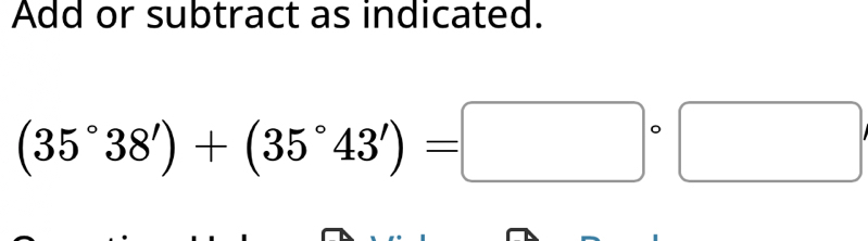 Add or subtract as indicated.
(35°38')+(35°43')=□°□