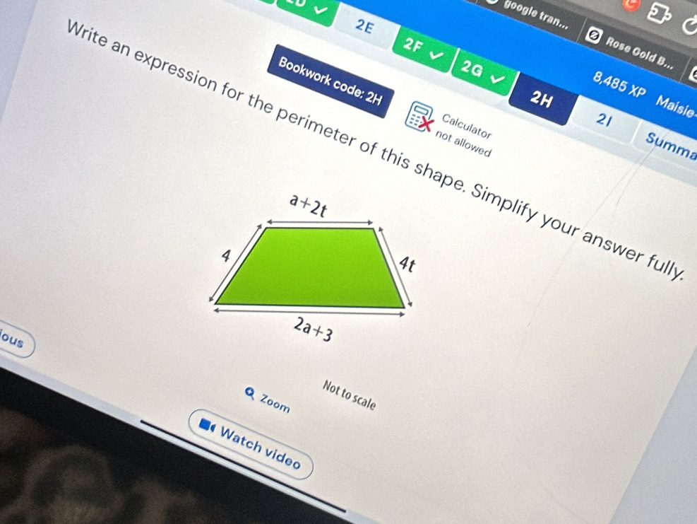 2E
google tran... Rose Gold B...
2F
2G
Bookwork code: 2H
2H 8,485XP
Maisie
21
Calculator
not allowed
Summa
rite an expression for the perimeter of this shape. Simplify your answer fu
ous
Not to scale
Q Zoom
Watch video