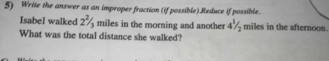 Write the answer as an improper fraction (if possible).Reduce if possible. 
Isabel walked 2^2/_3 miles in the morning and another 4½ miles in the afternoon. 
What was the total distance she walked?