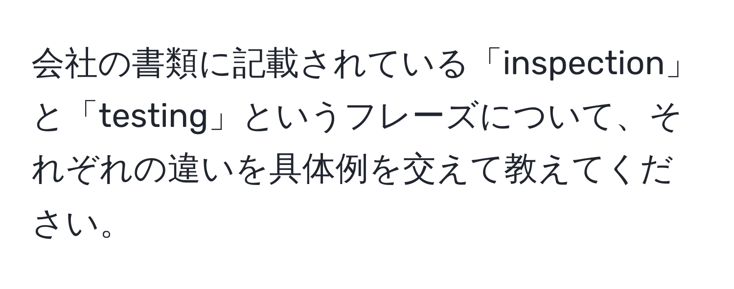 会社の書類に記載されている「inspection」と「testing」というフレーズについて、それぞれの違いを具体例を交えて教えてください。