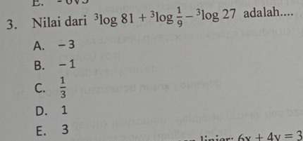 Nilai dari^3log 81+^3log  1/9 -^3log 27 adalah....
A. - 3
B. - 1
C.  1/3 
D. 1
E. 3
6x+4y=3