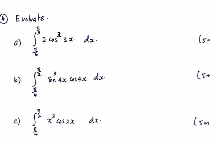 ④ Evaluate.
a) ∈t _ π /6 ^ π /3 2cos^33xdx. (5
b). ∈t _ π /4 ^ π /2 sin^34xcos 4xdx
(sw
c) ∈t _ π /4 ^ π /2 x^2cos 2xdx. (sm