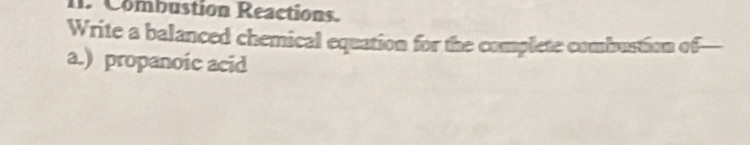 Combustion Reactions. 
Write a balanced chemical equation for the complete combustion of— 
a.) propanoic acid