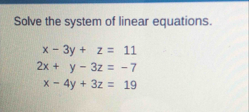 Solve the system of linear equations.
x-3y+z=11
2x+y-3z=-7
x-4y+3z=19