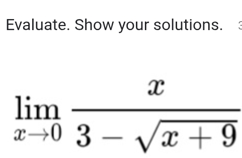 Evaluate. Show your solutions.
limlimits _xto 0 x/3-sqrt(x+9) 