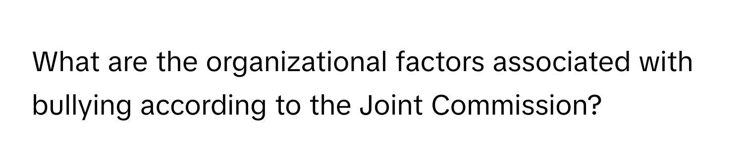 What are the organizational factors associated with bullying according to the Joint Commission?