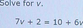 Solved: Solve for v. 7v+2=10+6v [Math]